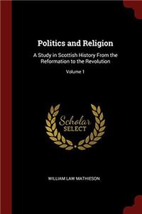 Politics and Religion: A Study in Scottish History From the Reformation to the Revolution; Volume 1