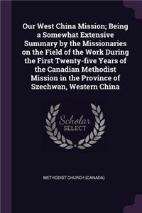 Our West China Mission; Being a Somewhat Extensive Summary by the Missionaries on the Field of the Work During the First Twenty-five Years of the Canadian Methodist Mission in the Province of Szechwan, Western China