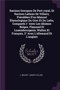 Racines Grecques De Port-royal, Et Racines Latines De Villiers, Précédées D'un Manuel Étymologique Du Grec Et Du Latin, Comparés 1° Avec Les Idiomes Belges, Flamand Et Luxembourgeois, Wallon Et Français, 2° Avec L'allemand Et L'anglais