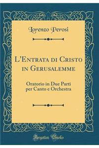 L'Entrata Di Cristo in Gerusalemme: Oratorio in Due Parti Per Canto E Orchestra (Classic Reprint)
