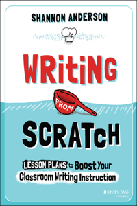 Writing from Scratch: Lesson Plans to Boost Your Classroom Writing Instruction