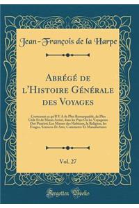 AbrÃ©gÃ© de l'Histoire GÃ©nÃ©rale Des Voyages, Vol. 27: Contenant Ce Qu'il Y a de Plus Remarquable, de Plus Utile Et de Mieux AvÃ©rÃ©, Dans Les Pays OÃ¹ Les Voyageurs Ont PÃ©nÃ©trÃ©; Les Moeurs Des Habitans, La Religion, Les Usages, Sciences Et Art