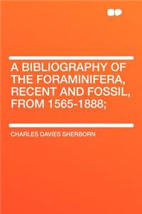 A Bibliography of the Foraminifera, Recent and Fossil, from 1565-1888;
