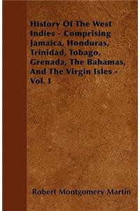 History Of The West Indies - Comprising Jamaica, Honduras, Trinidad, Tobago, Grenada, The Bahamas, And The Virgin Isles - Vol. I
