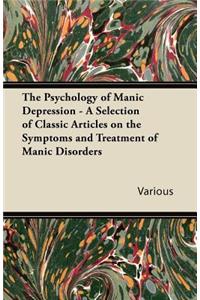 The Psychology of Manic Depression - A Selection of Classic Articles on the Symptoms and Treatment of Manic Disorders
