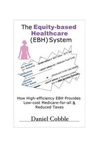 The Equity-Based Healthcare (Ebh) System; How High-Efficiency Ebh Provides Low-Cost Medicare-For-All & Reduced Taxes