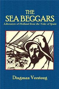 The Sea Beggars: Liberators of Holland from the Yoke of Spain