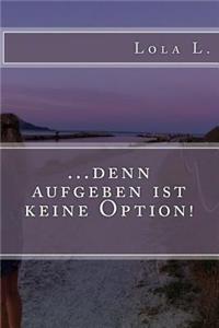 ..denn aufgeben ist keine Option!