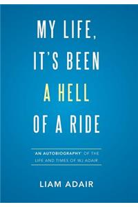 My Life, It's Been a Hell of a Ride: 'An Autobiography' of the Life and Times of WJ Adair