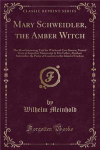 Mary Schweidler, the Amber Witch: The Most Interesting Trial for Witchcraft Ever Known, Printed from an Imperfect Manuscript by Her Father, Abraham Schweidler, the Pastor of Coserow, in the Island of Usedom (Classic Reprint)