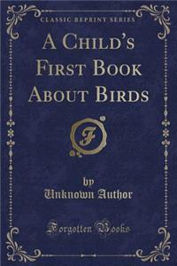 A Child's First Book about Birds (Classic Reprint)