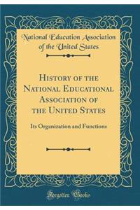 History of the National Educational Association of the United States: Its Organization and Functions (Classic Reprint)