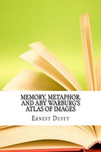 Memory, Metaphor, and Aby Warburg's Atlas of Images
