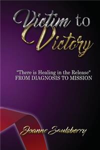 Victim to Victory There is Healing in the Release