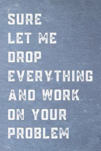 Sure, Let Me Drop Everything And Work On Your Problem