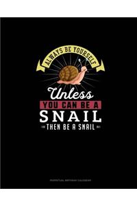 Always Be Yourself Unless You Can Be A Snail Then Be A Snail