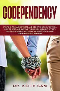 Codependency: Stop controlling others and boost your self-esteem. How to spot and survive the hidden gaslight effect, save relationships affected by addiction, ab