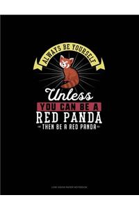 Always Be Yourself Unless You Can Be A Red Panda Then Be A Red Panda