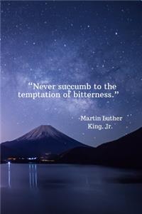 Never succumb to the temptation of bitterness - Martin Luther King, Jr.