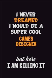 I Never Dreamed I would Be A Super Cool Games Designer But Here I Am Killing It