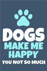 Dogs Make Me Happy You Not So Much