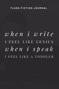 Flash Fiction Journal - When I write I feel like genius when I speak I feel like a toddler