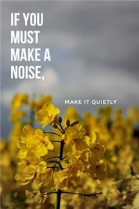 If you must make a noise, make it quietly.