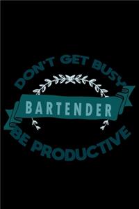 Don't get busy. Bartender. Be productive