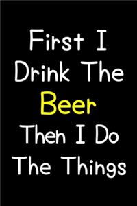 First I Drink The Beer Then I Do The Things