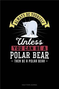 Always Be Yourself Unless You Can Be A Polar Bear Then Be A Polar Bear