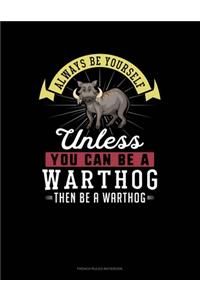 Always Be Yourself Unless You Can Be A Warthog Then Be A Warthog