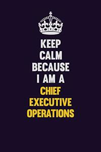 Keep Calm Because I Am A Chief Executive Operations