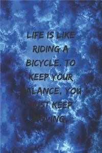 Life is like riding a bicycle. To keep your balance, you must keep moving.