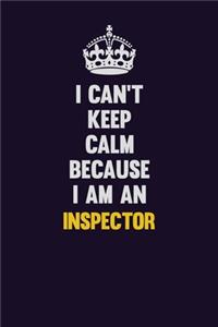I can't Keep Calm Because I Am An Inspector