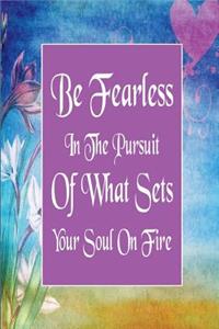 Be Fearless in the Pursuit of What Sets Your Soul on Fire