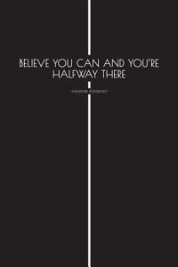 Believe You Can and Youre Halfway There - Theodore Roosevelt -