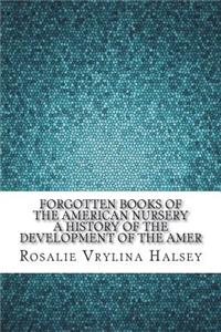 Forgotten Books of the American Nursery A History of the Development of the Amer