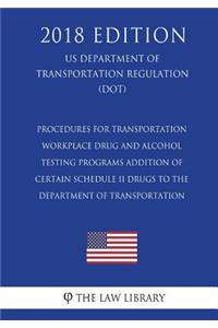 Procedures for Transportation Workplace Drug and Alcohol Testing Programs - Addition of Certain Schedule II Drugs to the Department of Transportation (Us Department of Transportation Regulation) (Dot) (2018 Edition)