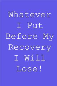 Whatever i put before my recovery i will lose!