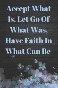 Accept What Is, Let Go of What Was, Have Faith in What Can Be Journal
