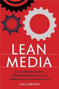 Lean Media: How to focus creativity, streamline production, and create media that audiences love