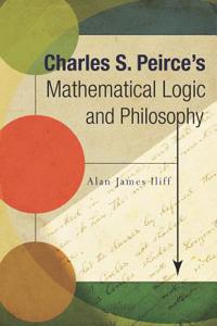 Charles S. Peirce's Mathematical Logic and Philosophy