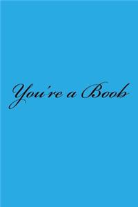 You're a Boob