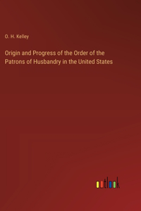 Origin and Progress of the Order of the Patrons of Husbandry in the United States
