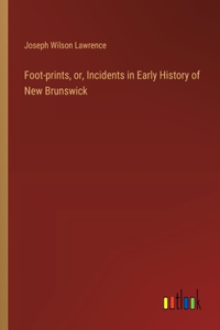 Foot-prints, or, Incidents in Early History of New Brunswick
