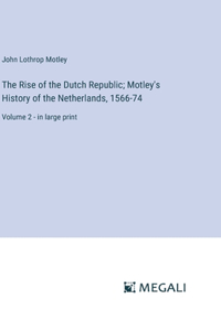 The Rise of the Dutch Republic; Motley's History of the Netherlands, 1566-74