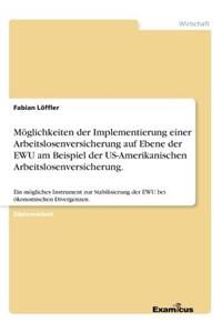 Möglichkeiten der Implementierung einer Arbeitslosenversicherung auf Ebene der EWU am Beispiel der US-Amerikanischen Arbeitslosenversicherung.