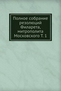 Polnoe sobranie rezolyutsij Filareta, mitropolita Moskovskogo