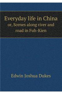 Everyday Life in China Or, Scenes Along River and Road in Fuh-Kien