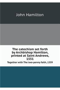 The Catechism Set Forth by Archbishop Hamilton, Printed at Saint Andrews, 1551 Together with the Two-Penny Faith, 1559